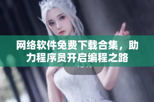 网络软件免费下载合集，助力程序员开启编程之路