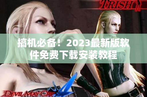 搞机必备！2023最新版软件免费下载安装教程