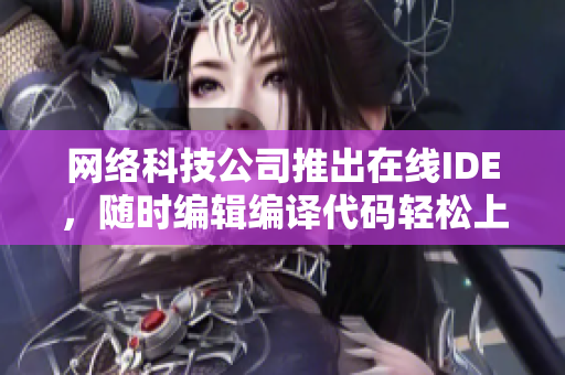 网络科技公司推出在线IDE，随时编辑编译代码轻松上线