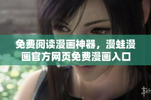 免费阅读漫画神器，漫蛙漫画官方网页免费漫画入口