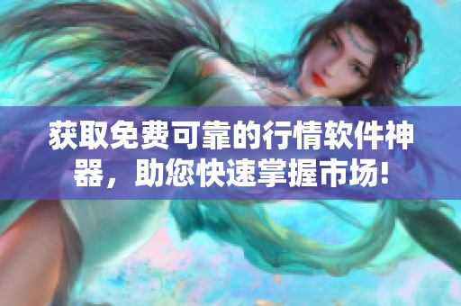获取免费可靠的行情软件神器，助您快速掌握市场!