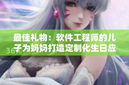 最佳礼物：软件工程师的儿子为妈妈打造定制化生日应用