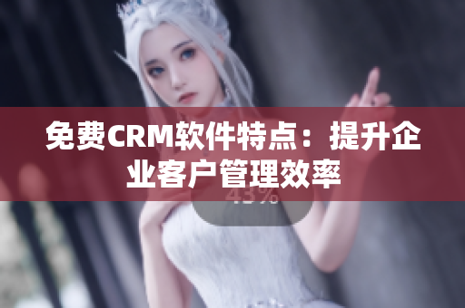 免费CRM软件特点：提升企业客户管理效率