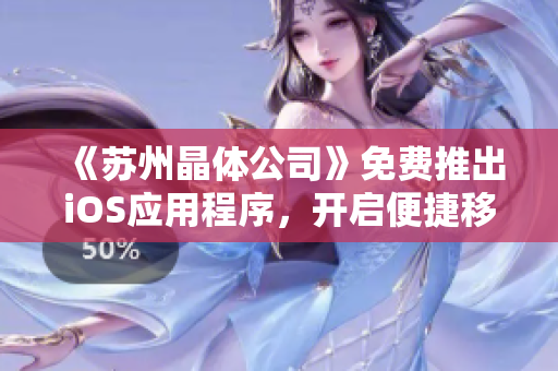 《苏州晶体公司》免费推出iOS应用程序，开启便捷移动工作体验