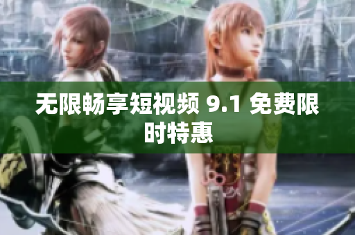 无限畅享短视频 9.1 免费限时特惠