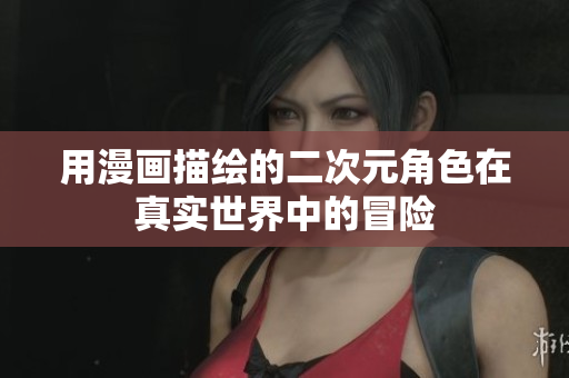 用漫画描绘的二次元角色在真实世界中的冒险