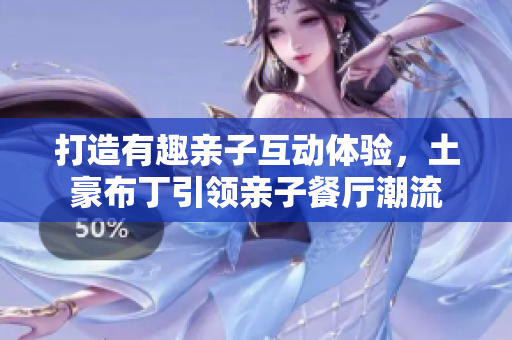 打造有趣亲子互动体验，土豪布丁引领亲子餐厅潮流