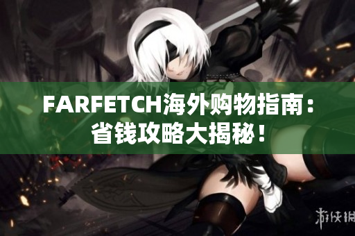 FARFETCH海外购物指南：省钱攻略大揭秘！