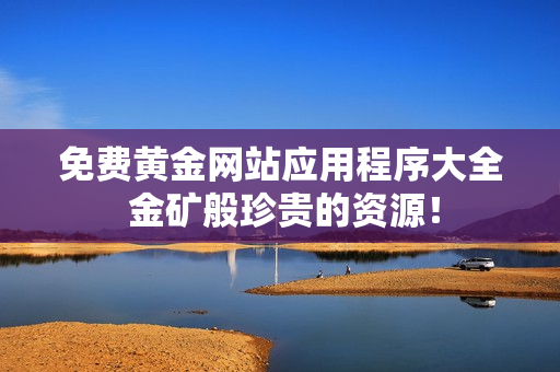 免费黄金网站应用程序大全 金矿般珍贵的资源！