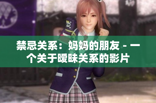 禁忌关系：妈妈的朋友 - 一个关于暧昧关系的影片