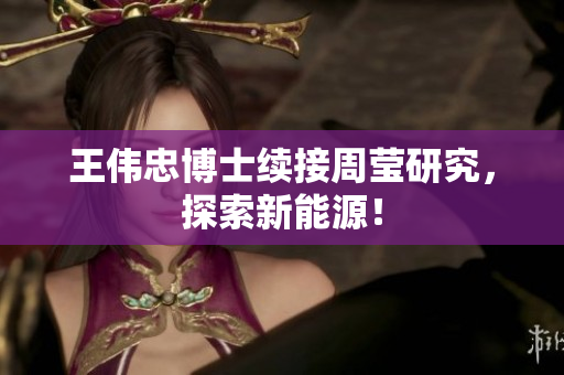 王伟忠博士续接周莹研究，探索新能源！