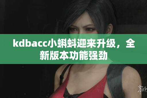 kdbacc小蝌蚪迎来升级，全新版本功能强劲