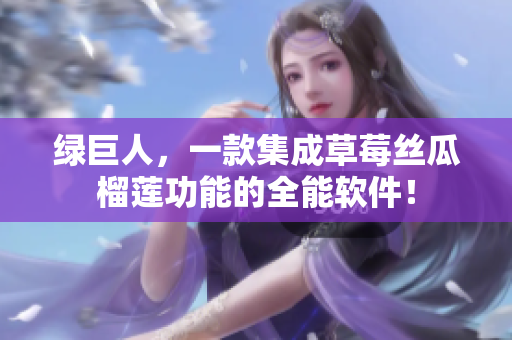 绿巨人，一款集成草莓丝瓜榴莲功能的全能软件！