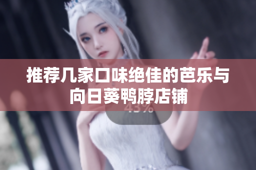 推荐几家口味绝佳的芭乐与向日葵鸭脖店铺