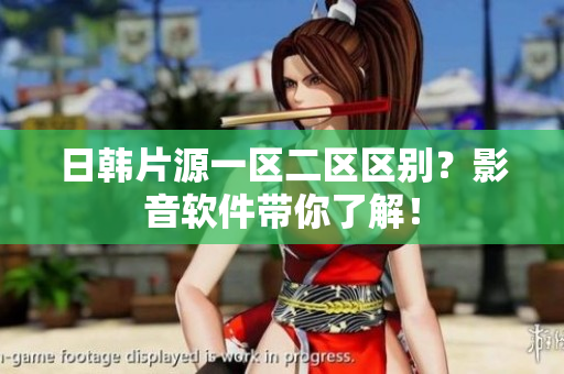 日韩片源一区二区区别？影音软件带你了解！