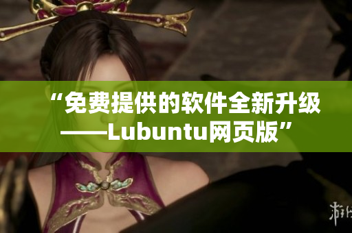 “免费提供的软件全新升级——Lubuntu网页版”