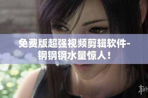 免费版超强视频剪辑软件-钢钢钢水量惊人！