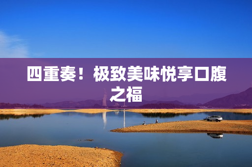 四重奏！极致美味悦享口腹之福