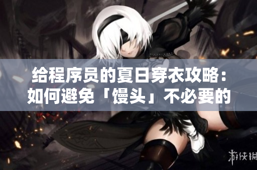 给程序员的夏日穿衣攻略：如何避免「馒头」不必要的曝光？