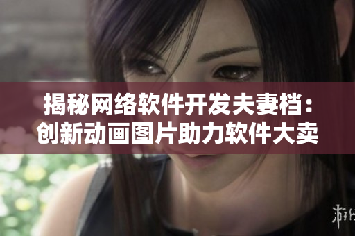揭秘网络软件开发夫妻档：创新动画图片助力软件大卖