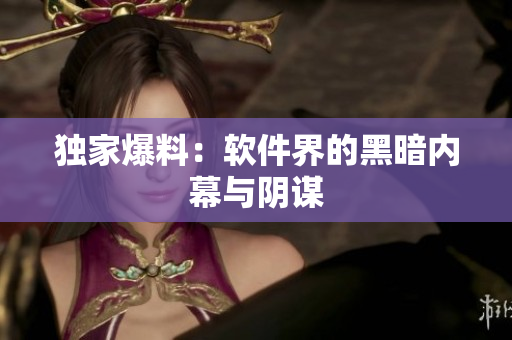 独家爆料：软件界的黑暗内幕与阴谋