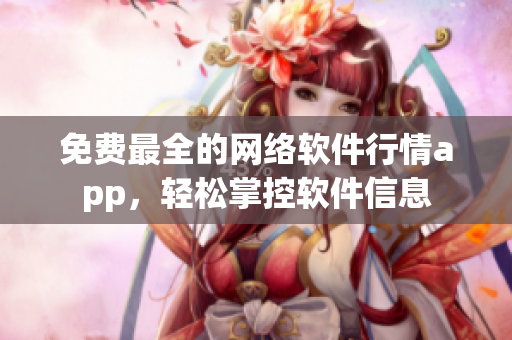 免费最全的网络软件行情app，轻松掌控软件信息