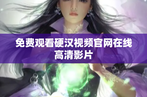 免费观看硬汉视频官网在线高清影片