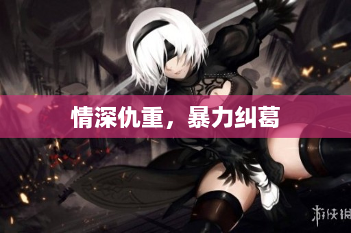 情深仇重，暴力纠葛