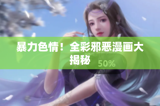 暴力色情！全彩邪恶漫画大揭秘