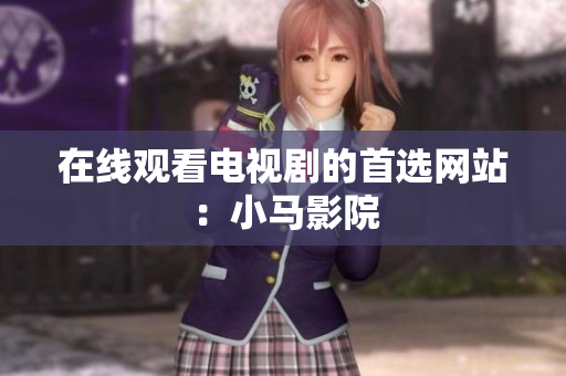 在线观看电视剧的首选网站：小马影院