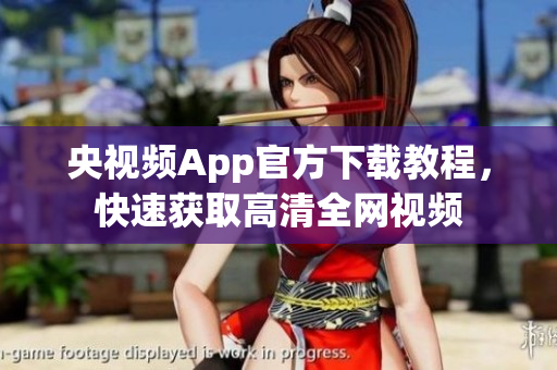 央视频App官方下载教程，快速获取高清全网视频