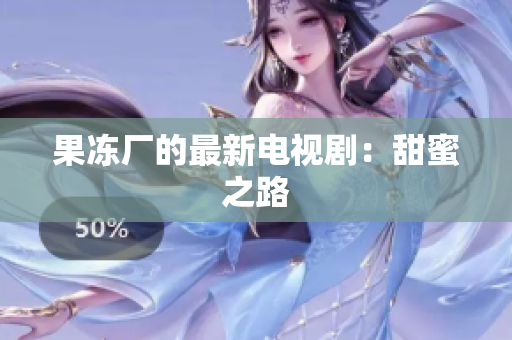 果冻厂的最新电视剧：甜蜜之路