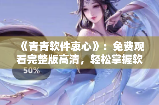 《青青软件衷心》：免费观看完整版高清，轻松掌握软件开发技巧