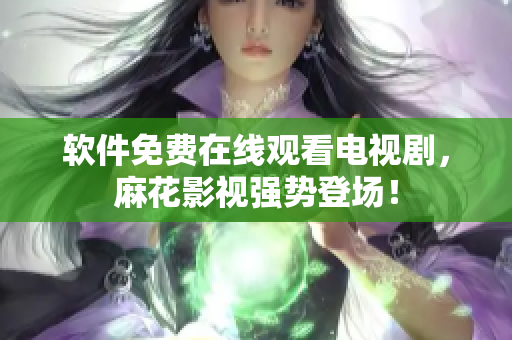 软件免费在线观看电视剧，麻花影视强势登场！