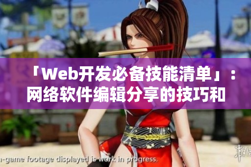 「Web开发必备技能清单」：网络软件编辑分享的技巧和经验