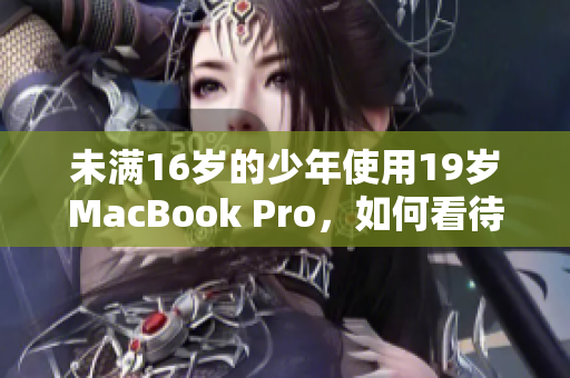 未满16岁的少年使用19岁MacBook Pro，如何看待这一现象？