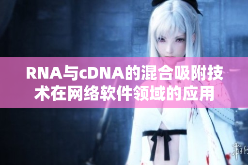 RNA与cDNA的混合吸附技术在网络软件领域的应用