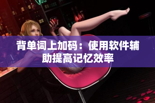 背单词上加码：使用软件辅助提高记忆效率