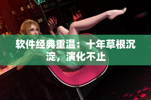 软件经典重温：十年草根沉淀，演化不止