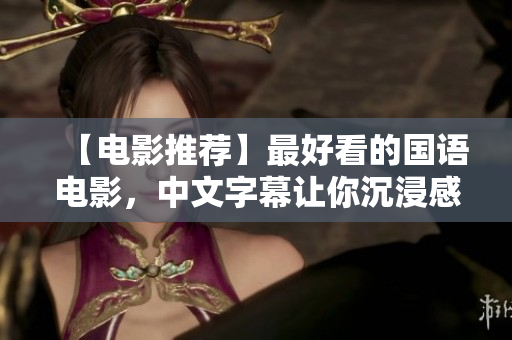 【电影推荐】最好看的国语电影，中文字幕让你沉浸感十足！