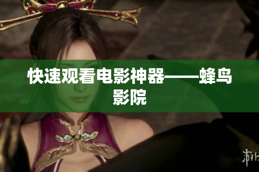 快速观看电影神器——蜂鸟影院