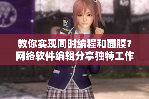 教你实现同时编程和面膜？网络软件编辑分享独特工作方式