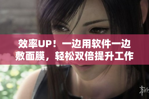 效率UP！一边用软件一边敷面膜，轻松双倍提升工作效率