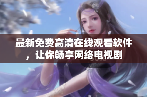 最新免费高清在线观看软件，让你畅享网络电视剧