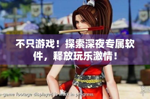 不只游戏！探索深夜专属软件，释放玩乐激情！
