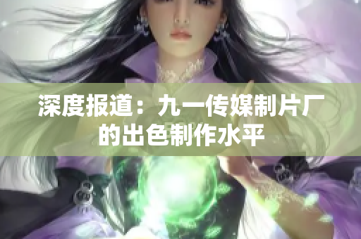 深度报道：九一传媒制片厂的出色制作水平