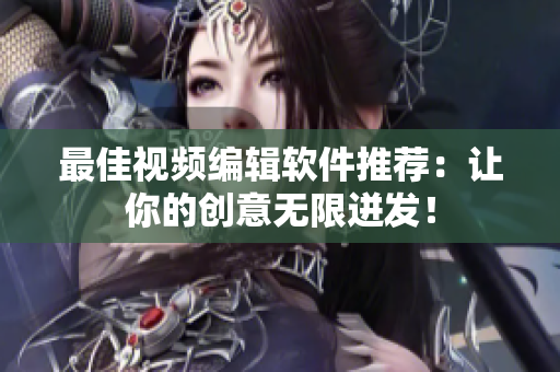 最佳视频编辑软件推荐：让你的创意无限迸发！