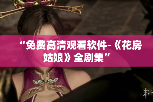 “免费高清观看软件-《花房姑娘》全剧集”