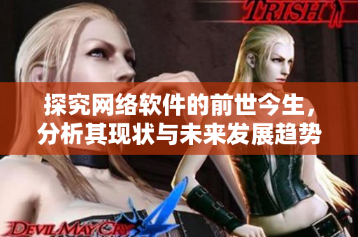 探究网络软件的前世今生，分析其现状与未来发展趋势！