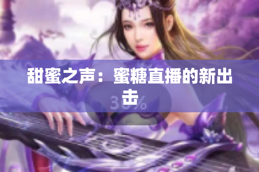 甜蜜之声：蜜糖直播的新出击